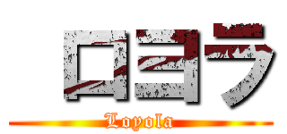  ロヨラ (Loyola)