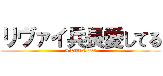 リヴァイ兵長愛してる (I LOVE リヴァイ)