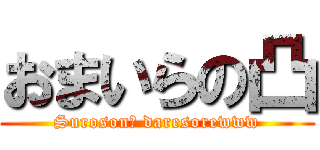 おまいらの凸 (Suroson? daresorewww)