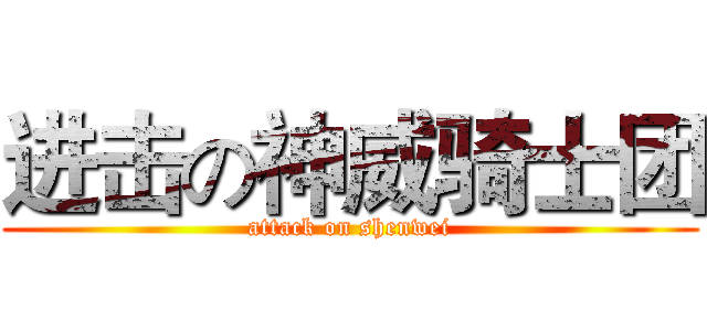 进击の神威骑士团 (attack on shenwei)
