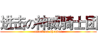 进击の神威骑士团 (attack on shenwei)