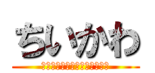 ちいかわ (なんか小さくてかわいいやつ。)