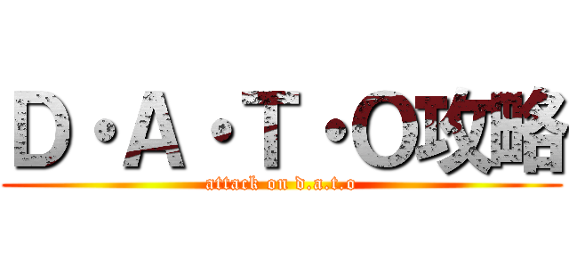 Ｄ・Ａ・Ｔ・Ｏ攻略 (attack on d.a.t.o)