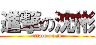 進撃の沈彬 (attack on sb)