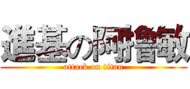 進基の阿撸敏 (attack on titan)