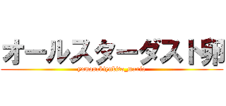 オールスターダスト卵 (yamasakiyukito_mania)