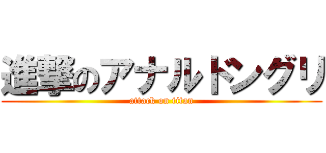 進撃のアナルドングリ (attack on titan)