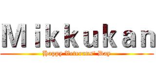 Ｍｉｋｋｕｋａｎ (Happy Veterans' Day)