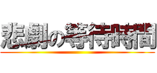 悲劇の等待時間 ()