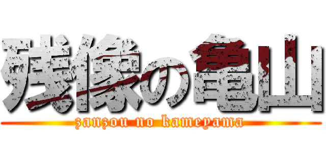 残像の亀山 (zanzou no kameyama)