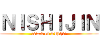 ＮＩＳＨＩＪＩＮ (attack on nishijin)