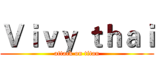 Ｖｉｖｙ ｔｈａｉ (attack on titan)