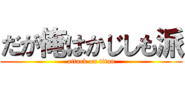 だが俺はかじしも派 (attack on titan)