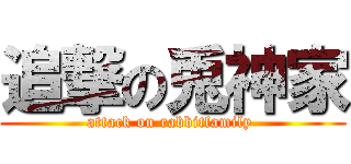 追撃の兎神家 (attack on rabbitfamily )