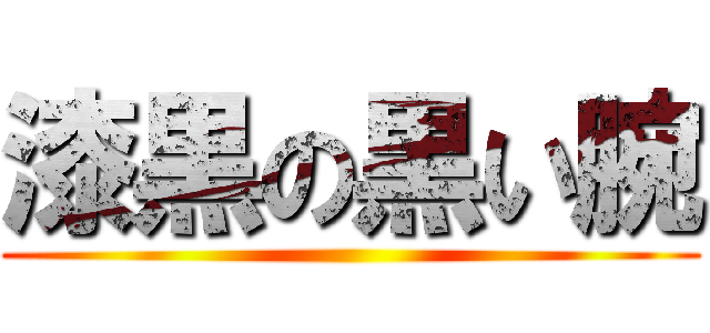 漆黒の黒い腕 ()