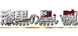 漆黒の黒い腕 ()