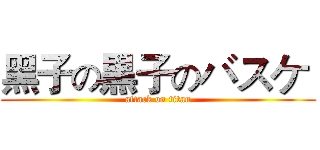 黑子の黒子のバスケ  (attack on titan)