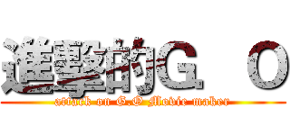 進擊的Ｇ．Ｏ (attack on G.O Movie maker)
