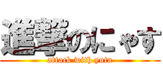 進撃のにゃす (attack with yuta)