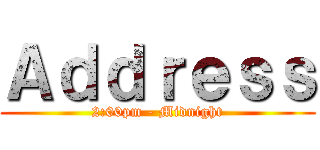 Ａｄｄｒｅｓｓ (2:00pm - Midnight)