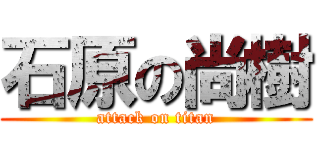 石原の尚樹 (attack on titan)