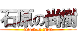 石原の尚樹 (attack on titan)