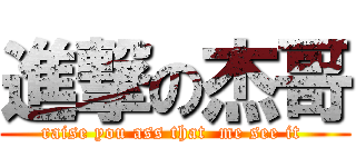 進撃の杰哥 (raise you ass that  me see it )