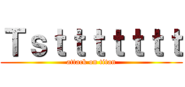 Ｔｓｔｔｔｔｔｔｔ (attack on titan)