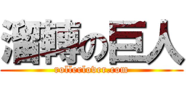 溜轉の巨人 (rollerlover.com)