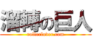 溜轉の巨人 (rollerlover.com)