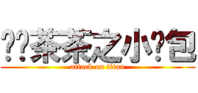 进击茶茶之小笼包 (attack on titan)