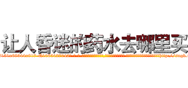让人昏迷的药水去哪里买 (让人昏迷的药水去哪里买【电-话151x68344x817-Q1065427042元-吉-药-业】我们做的是长期生意,靠的是老客户长期支持 让人昏迷的药水去哪里买在发表了一篇http://sngk.net/mcUi8w

参考消息网我们做的是长期生意,靠的是老客户长期支持也许我们早该意识到，就连鲍勃·霍斯金斯（金球奖戏剧类电影男主角 
)