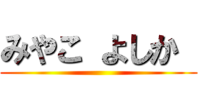 みやこ よしか  ()