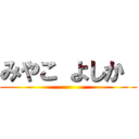 みやこ よしか  ()