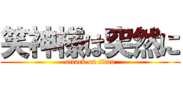 笑神様は突然に (attack on titan)