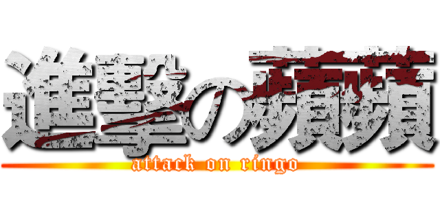 進擊の蘋蘋 (attack on ringo)