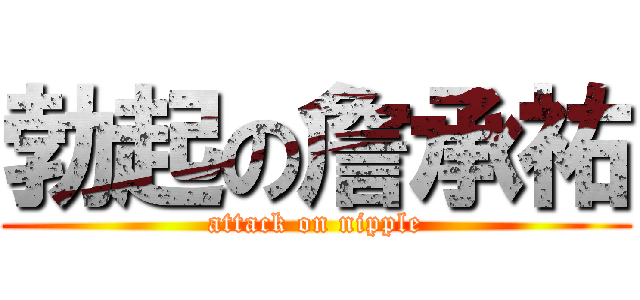 勃起の詹承祐 (attack on nipple)