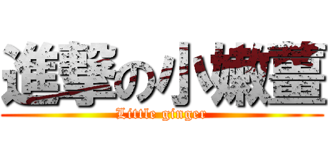 進撃の小嫩薑 (Little ginger)