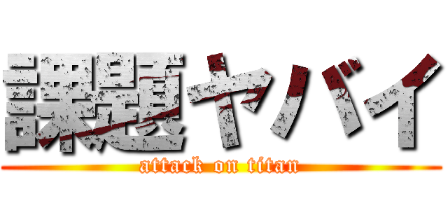 課題ヤバイ (attack on titan)