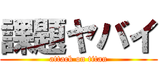課題ヤバイ (attack on titan)