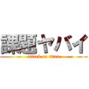 課題ヤバイ (attack on titan)