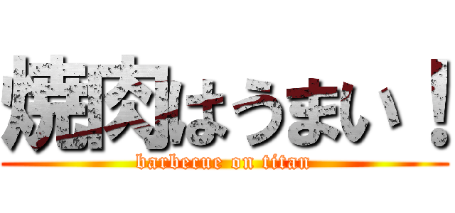 焼肉はうまい！ (barbecue on titan)