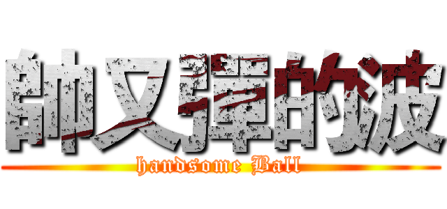 帥又彈的波 (handsome Ball)