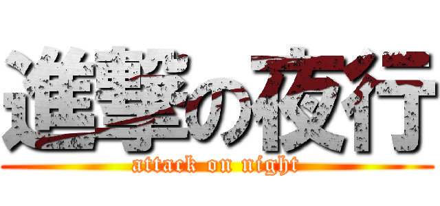 進撃の夜行 (attack on night)