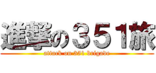 進撃の３５１旅 (attack on 351 brigade)