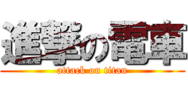 進撃の電車 (attack on titan)