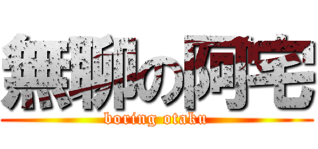 無聊の阿宅 (boring otaku)