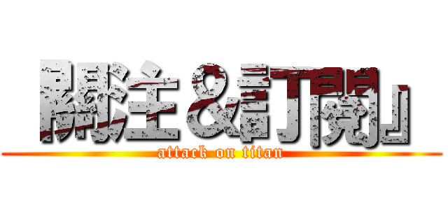 『關注＆訂閱』 (attack on titan)