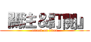 『關注＆訂閱』 (attack on titan)
