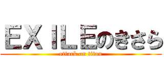 ＥＸＩＬＥのきさら (attack on titan)